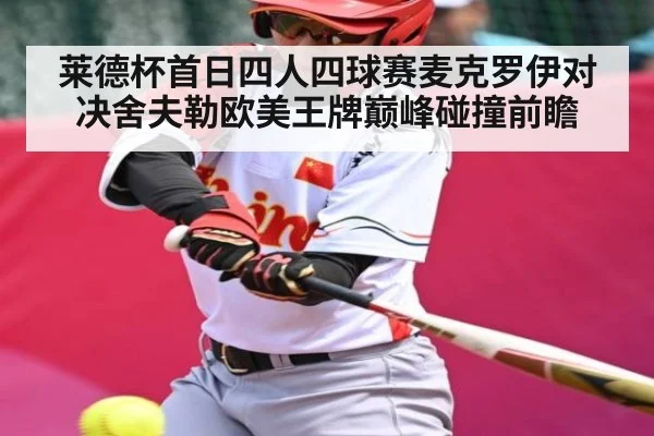 莱德杯首日四人四球赛麦克罗伊对决舍夫勒欧美王牌巅峰碰撞前瞻