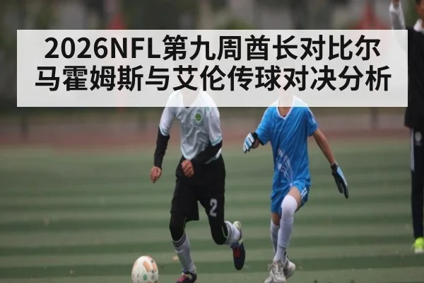 2026NFL第九周酋长对比尔马霍姆斯与艾伦传球对决分析