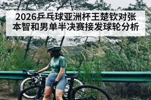 2026乒乓球亚洲杯王楚钦对张本智和男单半决赛接发球轮分析
